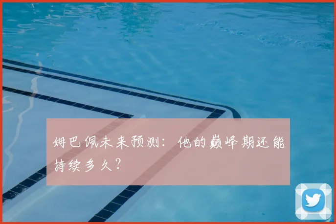 姆巴佩未来预测:他的巅峰期还能持续多久?
