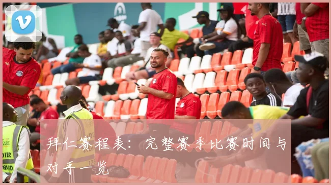拜仁赛程表：完整赛季比赛时间与对手一览