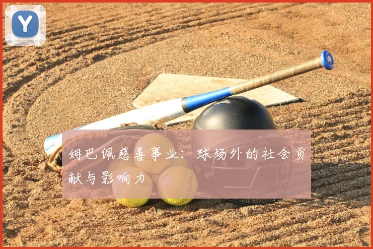姆巴佩慈善事业:球场外的社会贡献与影响力