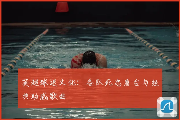 英超球迷文化:各队死忠看台与经典助威歌曲