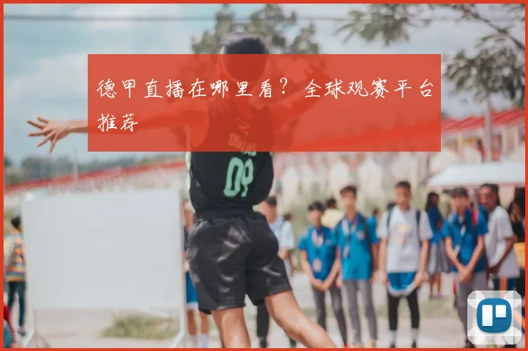 德甲直播在哪里看？全球观赛平台推荐