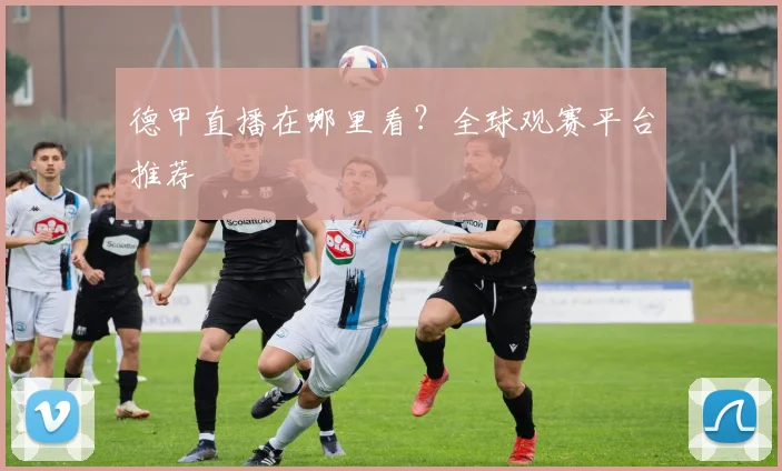 德甲直播在哪里看？全球观赛平台推荐