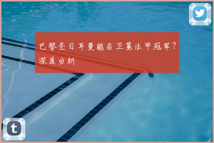 巴黎圣日耳曼能否卫冕法甲冠军？深度分析