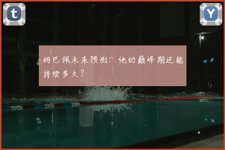 姆巴佩未来预测:他的巅峰期还能持续多久?